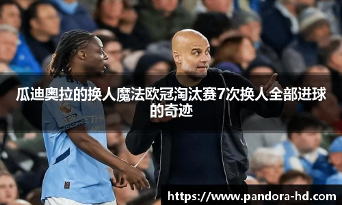 瓜迪奥拉的换人魔法欧冠淘汰赛7次换人全部进球的奇迹
