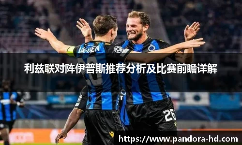 利兹联对阵伊普斯推荐分析及比赛前瞻详解