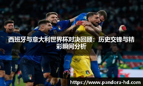 西班牙与意大利世界杯对决回顾：历史交锋与精彩瞬间分析