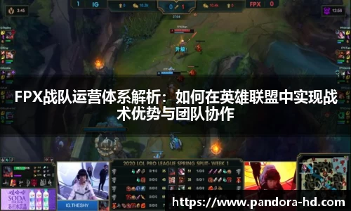 FPX战队运营体系解析：如何在英雄联盟中实现战术优势与团队协作