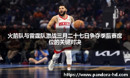 火箭队与雷霆队激战三月二十七日争夺季后赛席位的关键对决