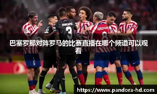 巴塞罗那对阵罗马的比赛直播在哪个频道可以观看