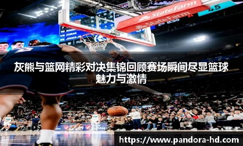 灰熊与篮网精彩对决集锦回顾赛场瞬间尽显篮球魅力与激情